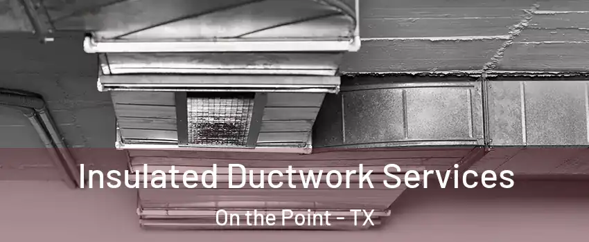 Insulated Ductwork Services On the Point - TX