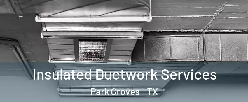 Insulated Ductwork Services Park Groves - TX