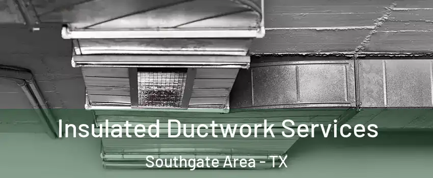 Insulated Ductwork Services Southgate Area - TX