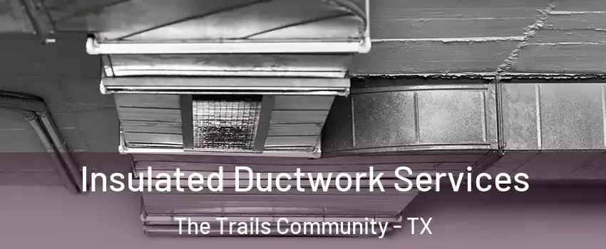 Insulated Ductwork Services The Trails Community - TX