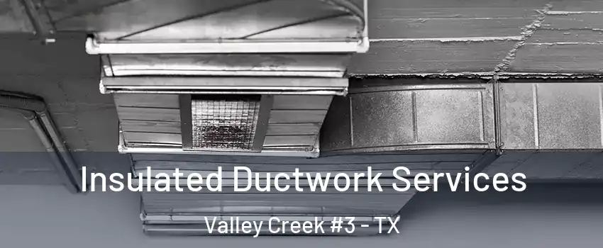 Insulated Ductwork Services Valley Creek #3 - TX