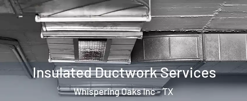 Insulated Ductwork Services Whispering Oaks Inc - TX