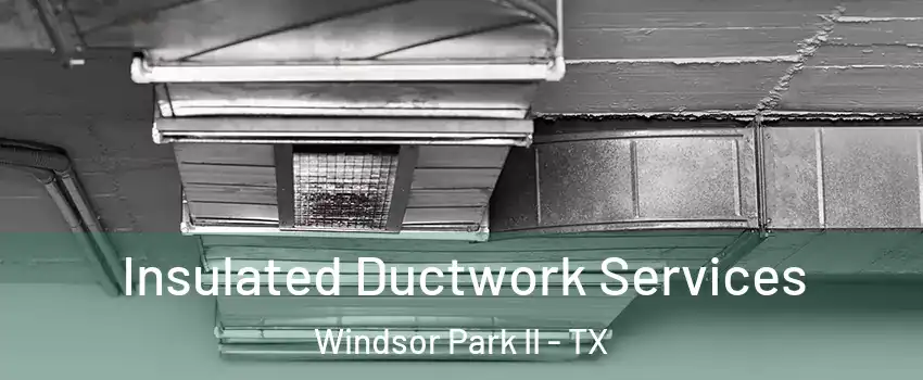 Insulated Ductwork Services Windsor Park II - TX