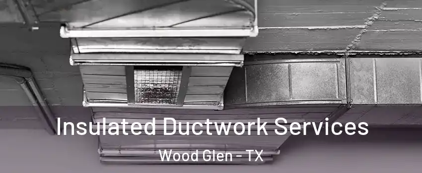 Insulated Ductwork Services Wood Glen - TX