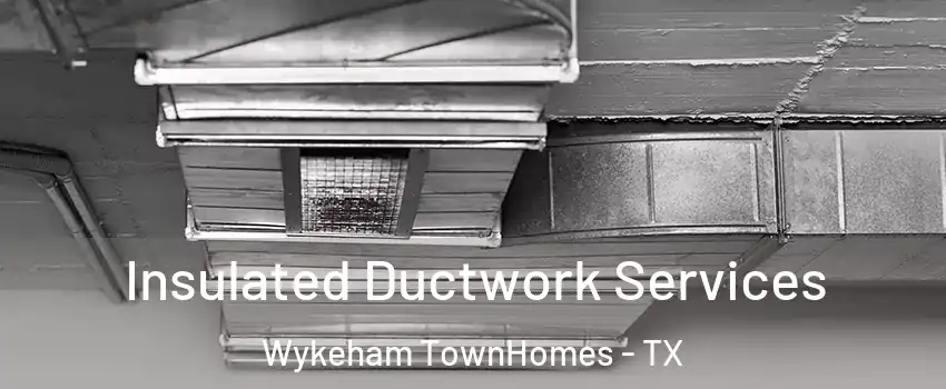 Insulated Ductwork Services Wykeham TownHomes - TX