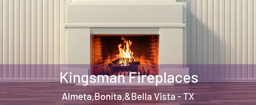 Kingsman Fireplaces Almeta,Bonita,&Bella Vista - TX