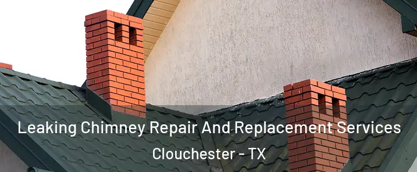 Leaking Chimney Repair And Replacement Services Clouchester - TX