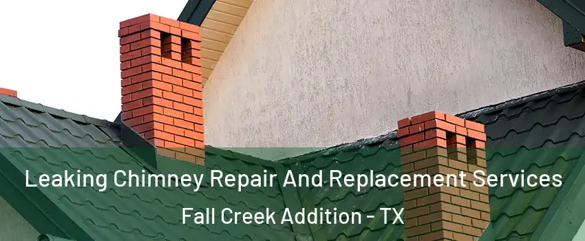 Leaking Chimney Repair And Replacement Services Fall Creek Addition - TX