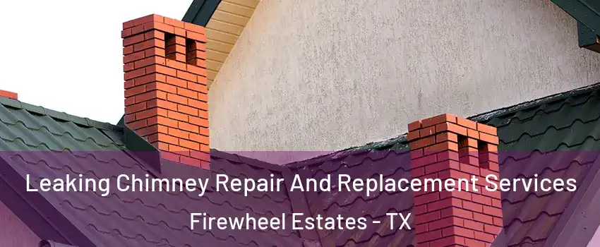 Leaking Chimney Repair And Replacement Services Firewheel Estates - TX
