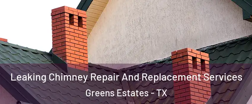 Leaking Chimney Repair And Replacement Services Greens Estates - TX