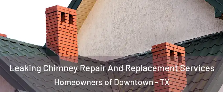 Leaking Chimney Repair And Replacement Services Homeowners of Downtown - TX