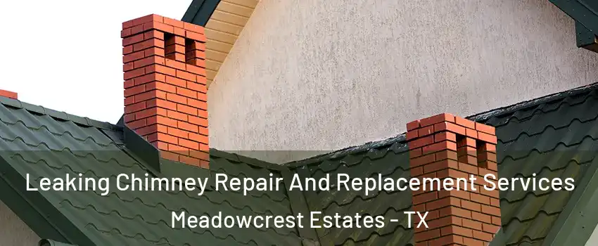 Leaking Chimney Repair And Replacement Services Meadowcrest Estates - TX