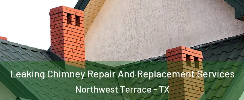 Leaking Chimney Repair And Replacement Services Northwest Terrace - TX