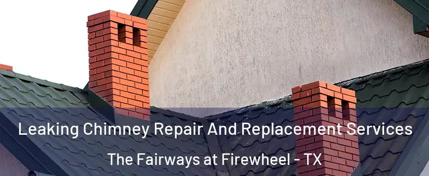 Leaking Chimney Repair And Replacement Services The Fairways at Firewheel - TX