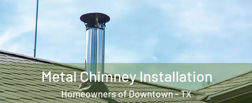 Metal Chimney Installation Homeowners of Downtown - TX
