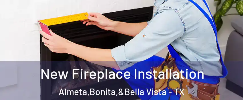 New Fireplace Installation Almeta,Bonita,&Bella Vista - TX
