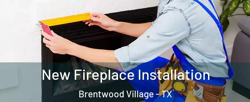 New Fireplace Installation Brentwood Village - TX