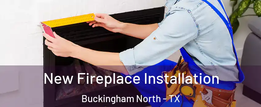 New Fireplace Installation Buckingham North - TX