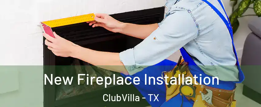New Fireplace Installation ClubVilla - TX