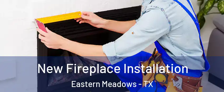 New Fireplace Installation Eastern Meadows - TX
