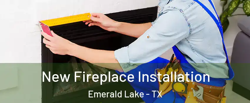 New Fireplace Installation Emerald Lake - TX