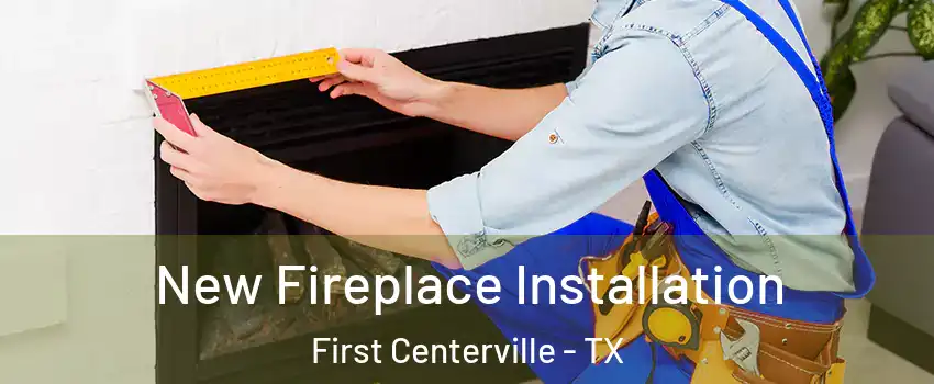 New Fireplace Installation First Centerville - TX