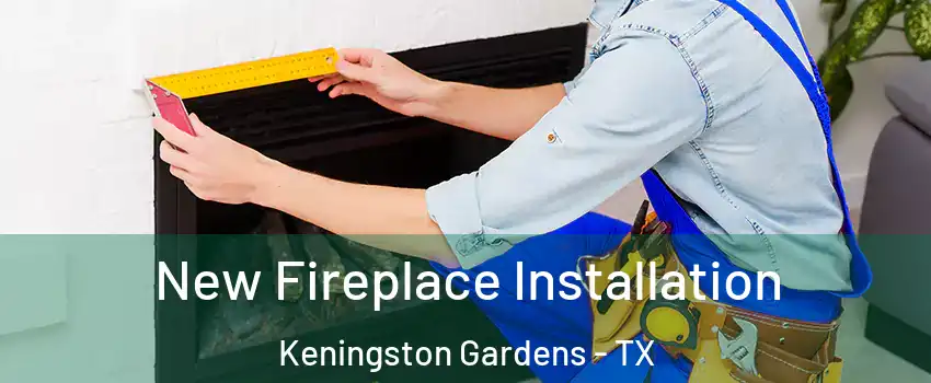 New Fireplace Installation Keningston Gardens - TX