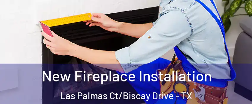 New Fireplace Installation Las Palmas Ct/Biscay Drive - TX