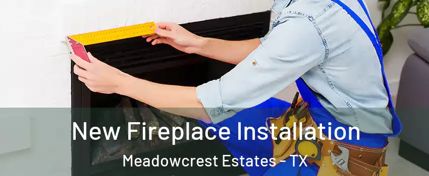 New Fireplace Installation Meadowcrest Estates - TX