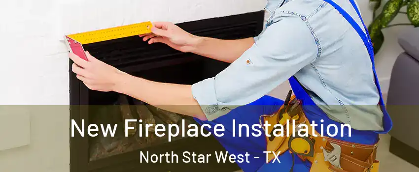 New Fireplace Installation North Star West - TX