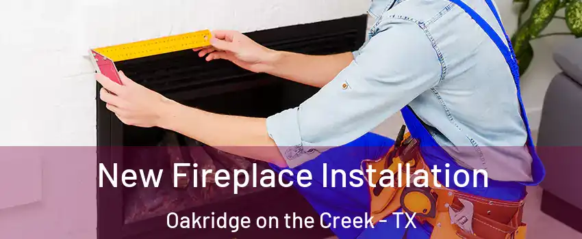 New Fireplace Installation Oakridge on the Creek - TX