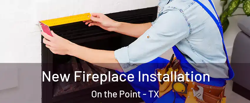 New Fireplace Installation On the Point - TX