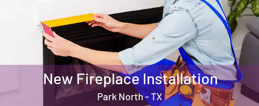 New Fireplace Installation Park North - TX