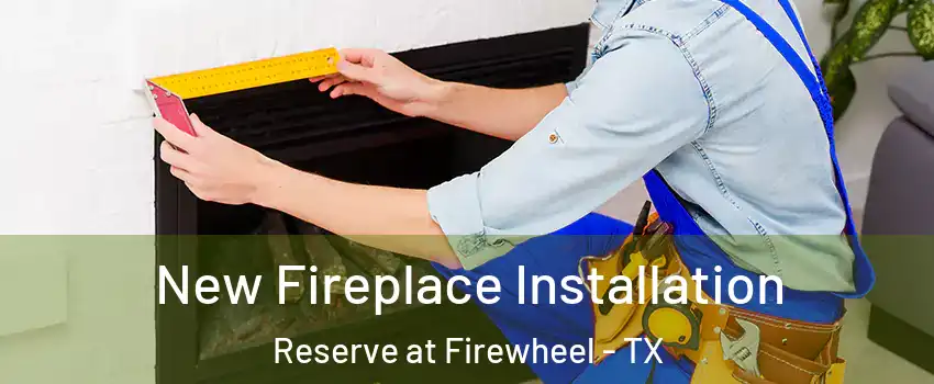 New Fireplace Installation Reserve at Firewheel - TX