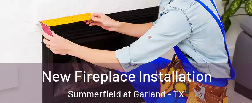 New Fireplace Installation Summerfield at Garland - TX