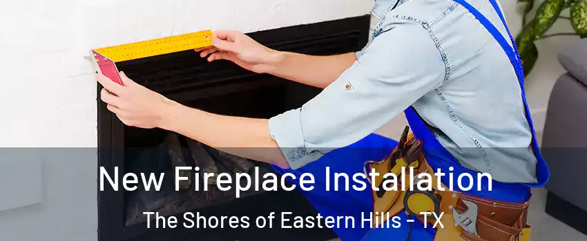 New Fireplace Installation The Shores of Eastern Hills - TX