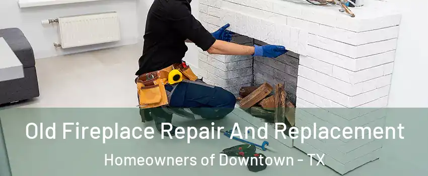 Old Fireplace Repair And Replacement Homeowners of Downtown - TX