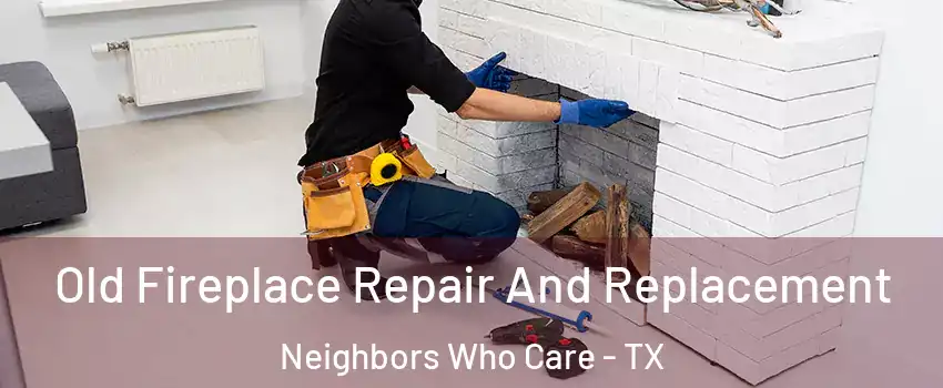 Old Fireplace Repair And Replacement Neighbors Who Care - TX