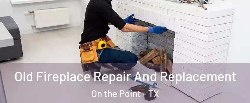 Old Fireplace Repair And Replacement On the Point - TX