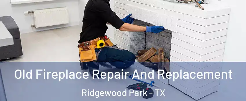 Old Fireplace Repair And Replacement Ridgewood Park - TX