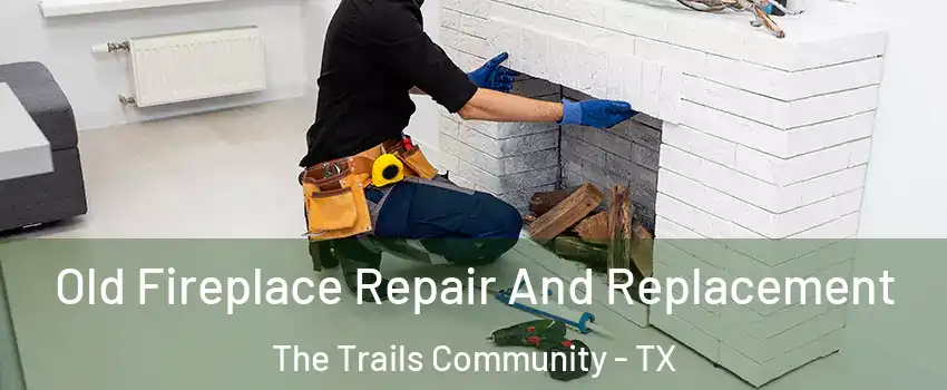Old Fireplace Repair And Replacement The Trails Community - TX