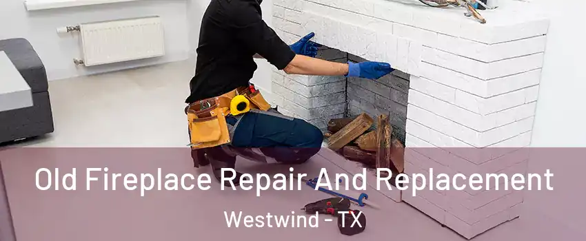 Old Fireplace Repair And Replacement Westwind - TX