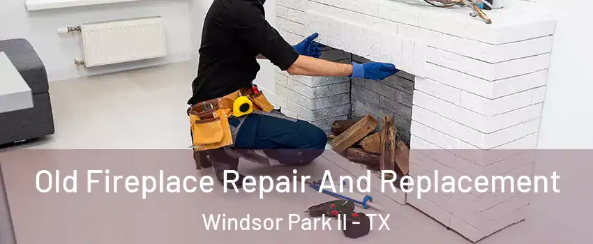 Old Fireplace Repair And Replacement Windsor Park II - TX