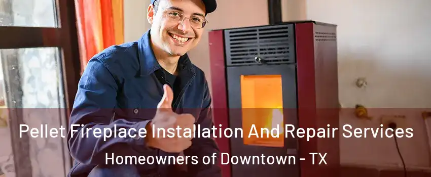 Pellet Fireplace Installation And Repair Services Homeowners of Downtown - TX