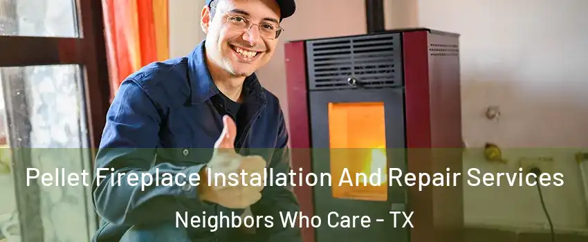 Pellet Fireplace Installation And Repair Services Neighbors Who Care - TX