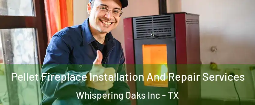 Pellet Fireplace Installation And Repair Services Whispering Oaks Inc - TX