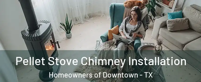 Pellet Stove Chimney Installation Homeowners of Downtown - TX