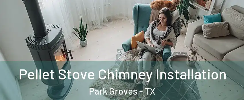 Pellet Stove Chimney Installation Park Groves - TX