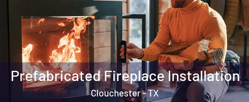 Prefabricated Fireplace Installation Clouchester - TX
