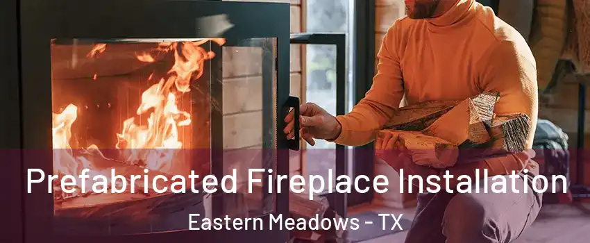 Prefabricated Fireplace Installation Eastern Meadows - TX